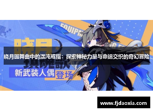 晓月圆舞曲中的混沌戒指:探索神秘力量与命运交织的奇幻冒险 晓月圆舞曲中的混沌戒指:探索神秘力量与命运交织的奇幻冒险