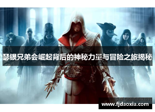 瑟银兄弟会崛起背后的神秘力量与冒险之旅揭秘 瑟银兄弟会崛起背后的神秘力量与冒险之旅揭秘