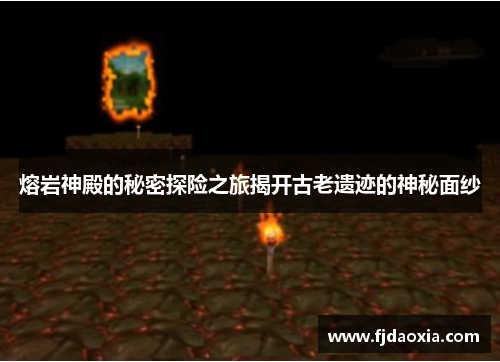 熔岩神殿的秘密探险之旅揭开古老遗迹的神秘面纱